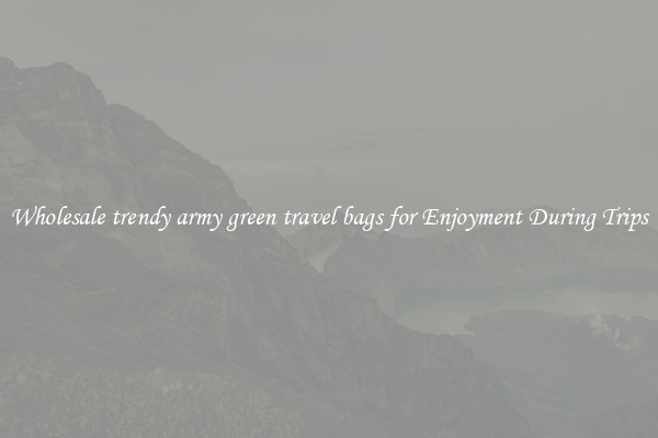 Wholesale trendy army green travel bags for Enjoyment During Trips