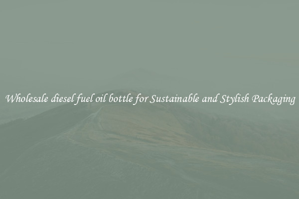Wholesale diesel fuel oil bottle for Sustainable and Stylish Packaging