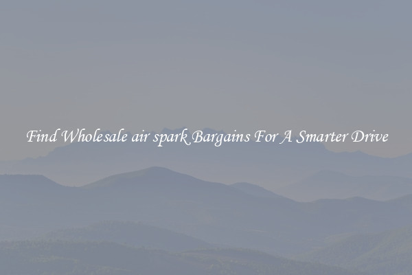 Find Wholesale air spark Bargains For A Smarter Drive