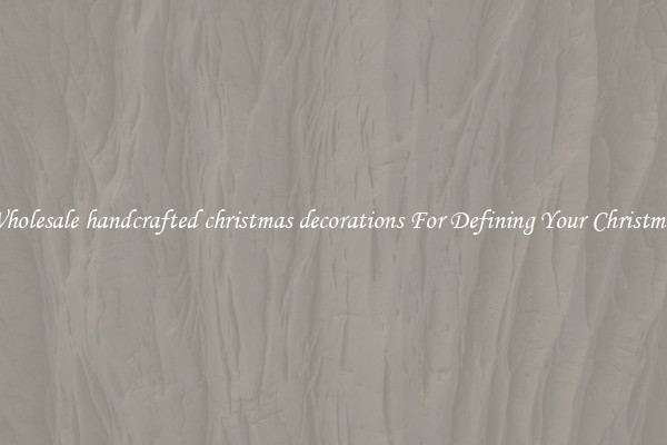 Wholesale handcrafted christmas decorations For Defining Your Christmas