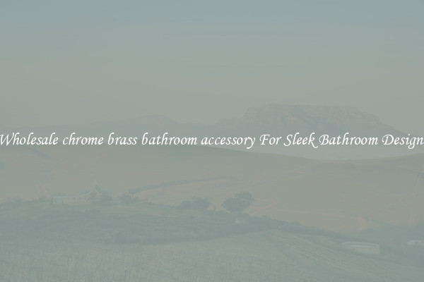 Wholesale chrome brass bathroom accessory For Sleek Bathroom Designs