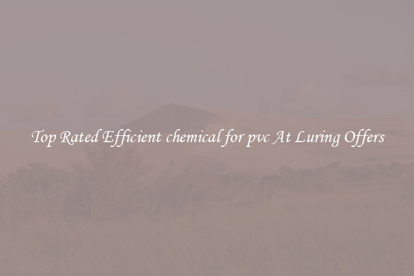 Top Rated Efficient chemical for pvc At Luring Offers