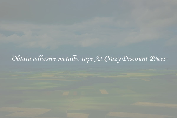 Obtain adhesive metallic tape At Crazy Discount Prices