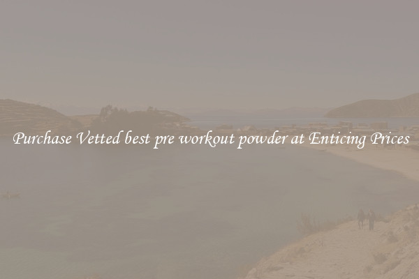 Purchase Vetted best pre workout powder at Enticing Prices