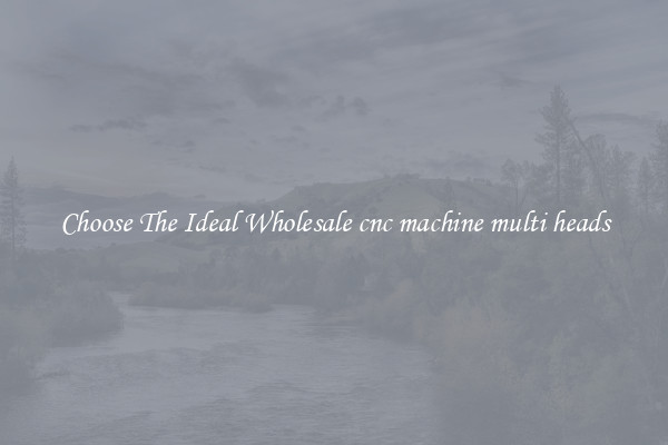 Choose The Ideal Wholesale cnc machine multi heads