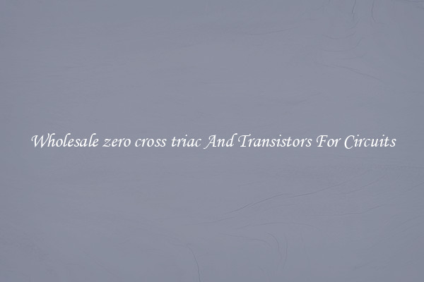 Wholesale zero cross triac And Transistors For Circuits