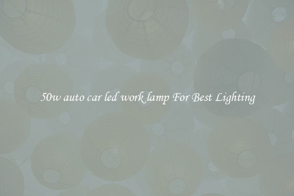 50w auto car led work lamp For Best Lighting