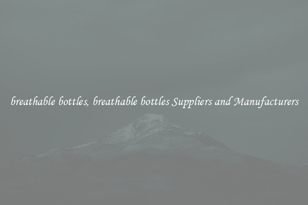 breathable bottles, breathable bottles Suppliers and Manufacturers