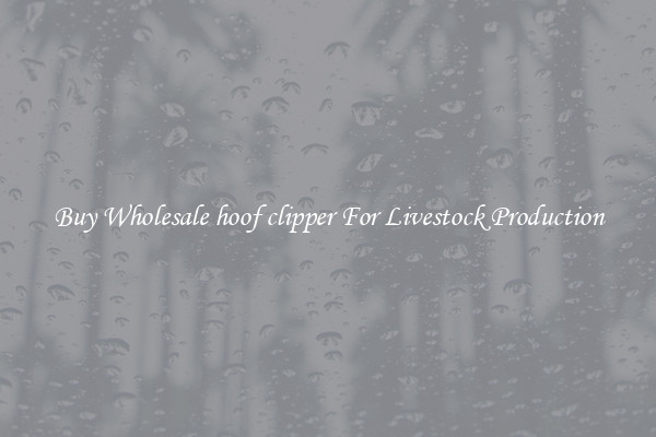 Buy Wholesale hoof clipper For Livestock Production