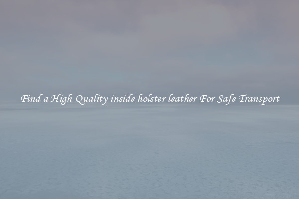 Find a High-Quality inside holster leather For Safe Transport