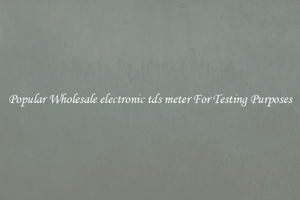 Popular Wholesale electronic tds meter For Testing Purposes